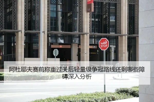 阿杜耶夫赛前称重过关后轻量级争冠路线还剩哪些障碍深入分析