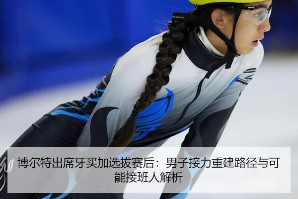 博尔特出席牙买加选拔赛后：男子接力重建路径与可能接班人解析