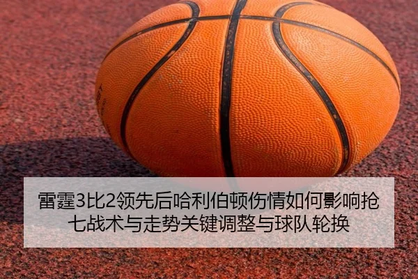 雷霆3比2领先后哈利伯顿伤情如何影响抢七战术与走势关键调整与球队轮换