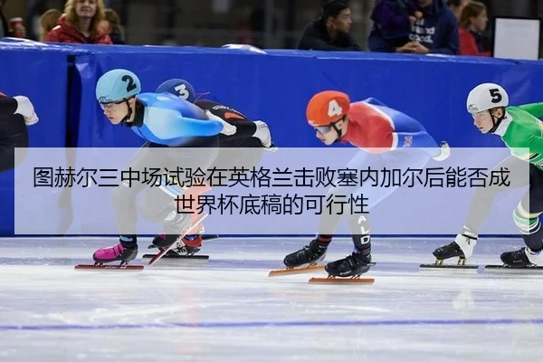图赫尔三中场试验在英格兰击败塞内加尔后能否成世界杯底稿的可行性