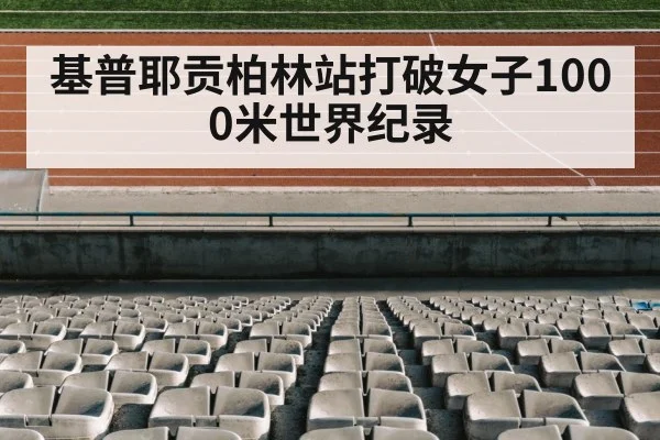 基普耶贡柏林站打破女子1000米世界纪录