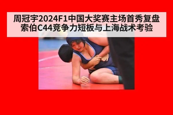 周冠宇2024F1中国大奖赛主场首秀复盘 索伯C44竞争力短板与上海战术考验